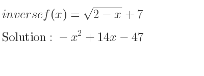 The inverse of f(x)=sqrt(2-x)+7 is -x^2+14x-47